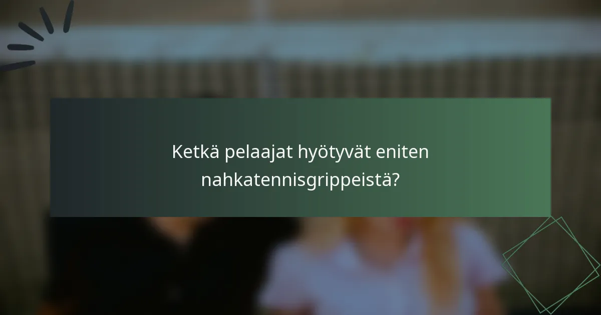 Ketkä pelaajat hyötyvät eniten nahkatennisgrippeistä?