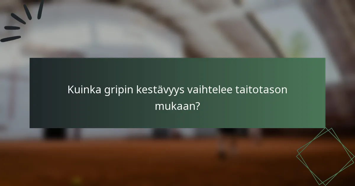 Kuinka gripin kestävyys vaihtelee taitotason mukaan?
