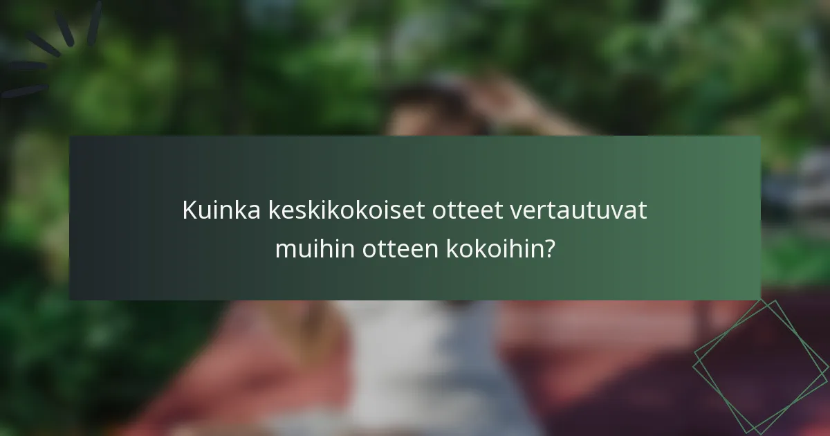Kuinka keskikokoiset otteet vertautuvat muihin otteen kokoihin?