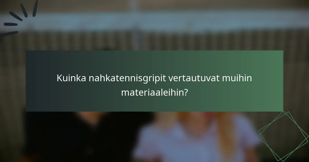 Kuinka nahkatennisgripit vertautuvat muihin materiaaleihin?