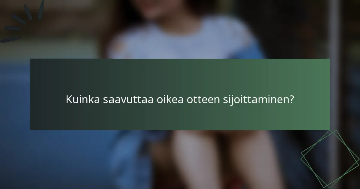 Kuinka saavuttaa oikea otteen sijoittaminen?