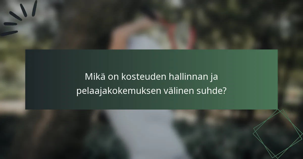 Mikä on kosteuden hallinnan ja pelaajakokemuksen välinen suhde?