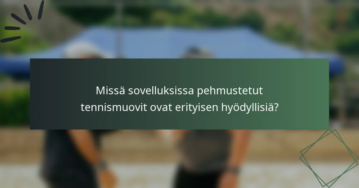 Missä sovelluksissa pehmustetut tennismuovit ovat erityisen hyödyllisiä?