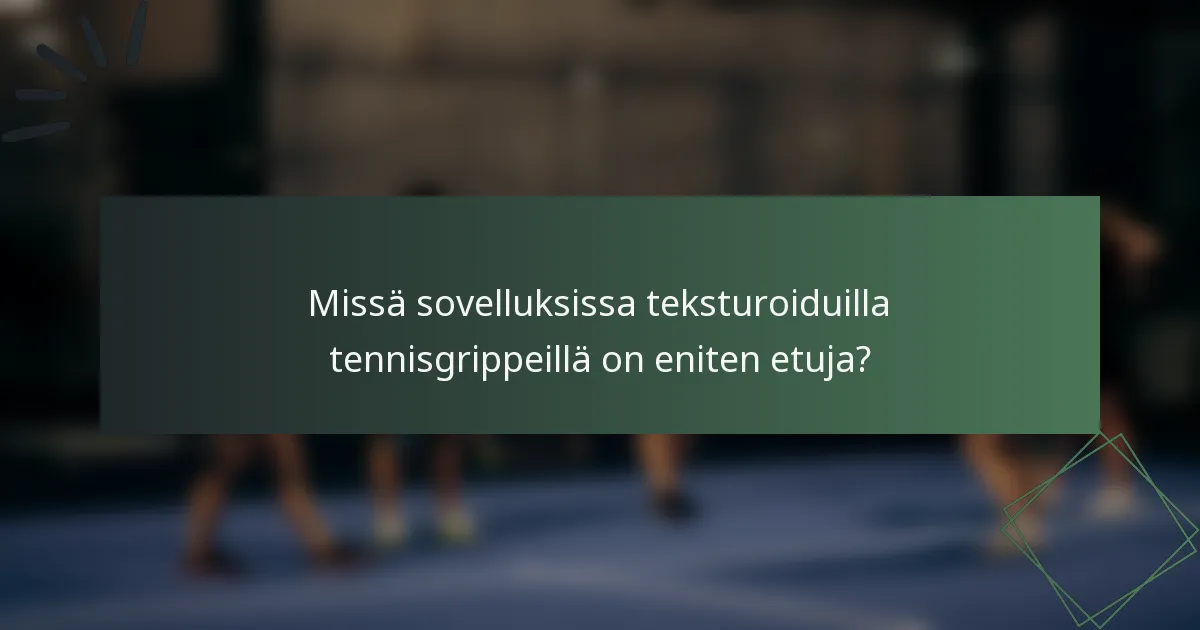 Missä sovelluksissa teksturoiduilla tennisgrippeillä on eniten etuja?