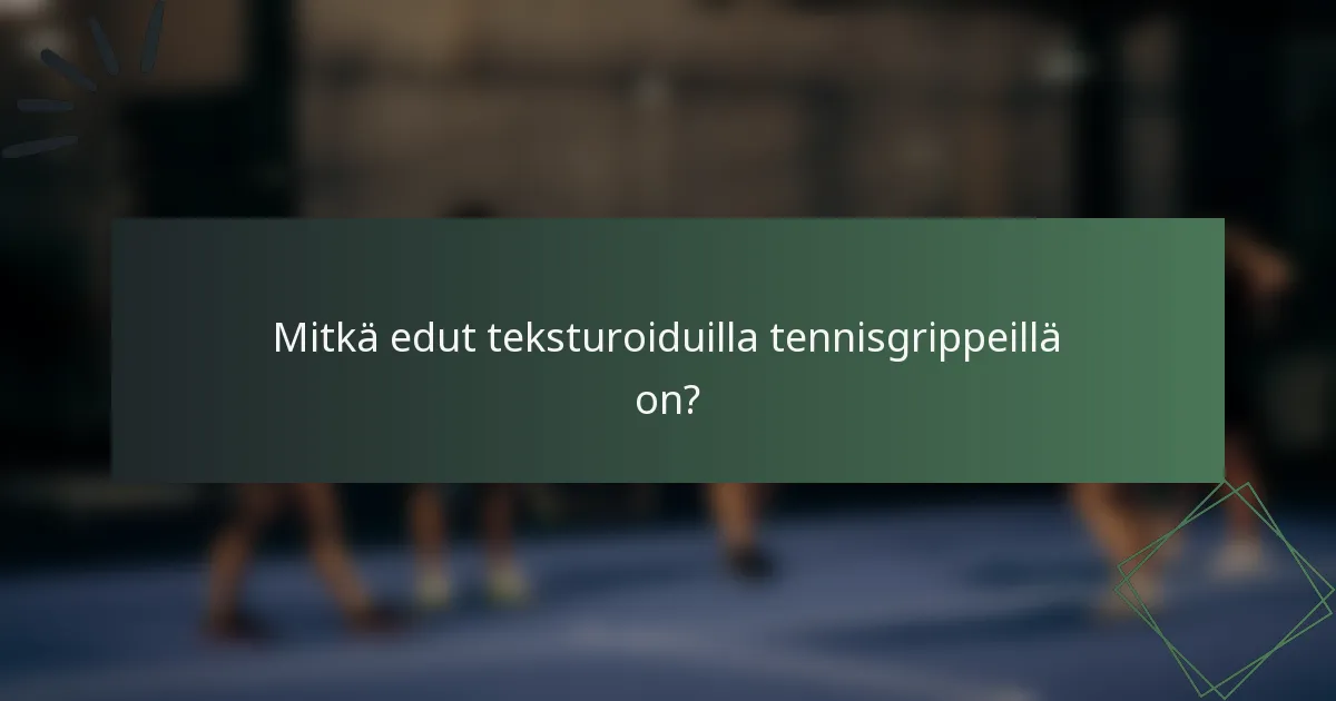 Mitkä edut teksturoiduilla tennisgrippeillä on?