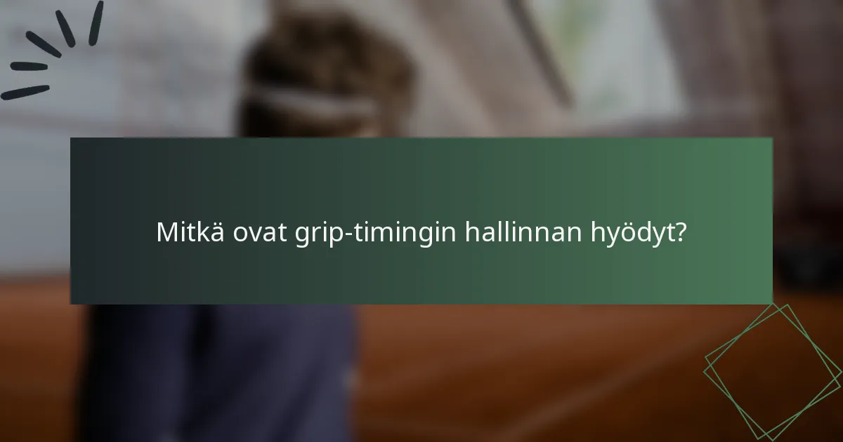 Mitkä ovat grip-timingin hallinnan hyödyt?