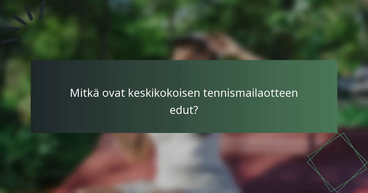 Mitkä ovat keskikokoisen tennismailaotteen edut?