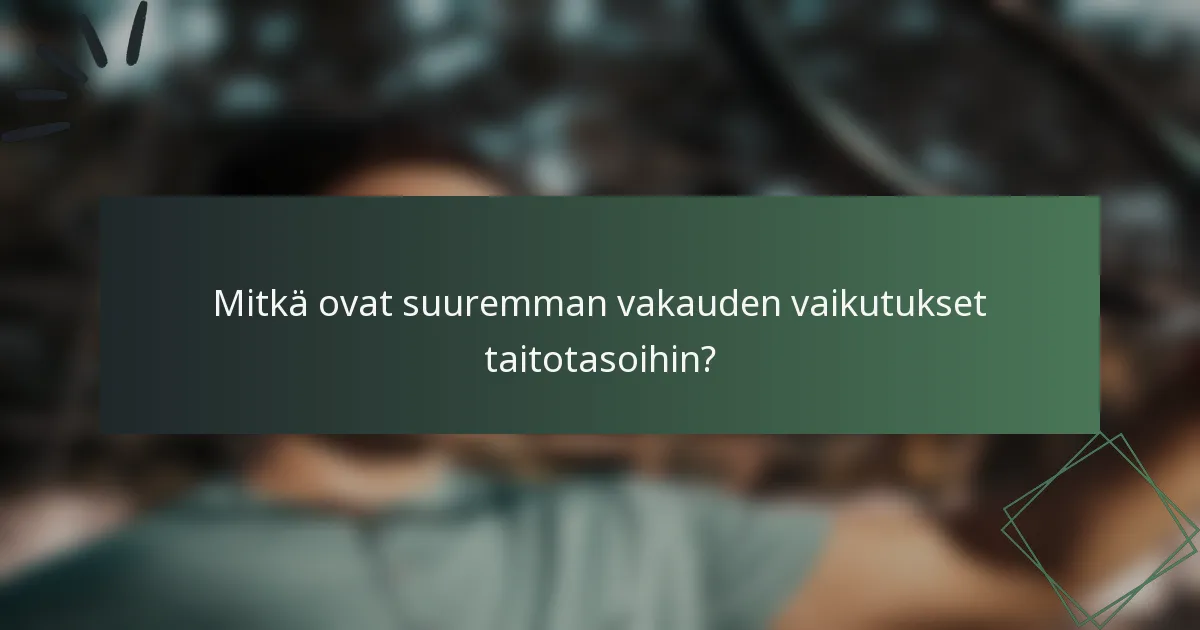 Mitkä ovat suuremman vakauden vaikutukset taitotasoihin?