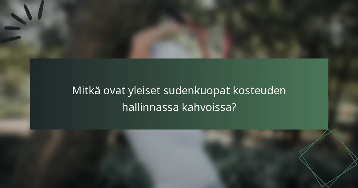 Mitkä ovat yleiset sudenkuopat kosteuden hallinnassa kahvoissa?