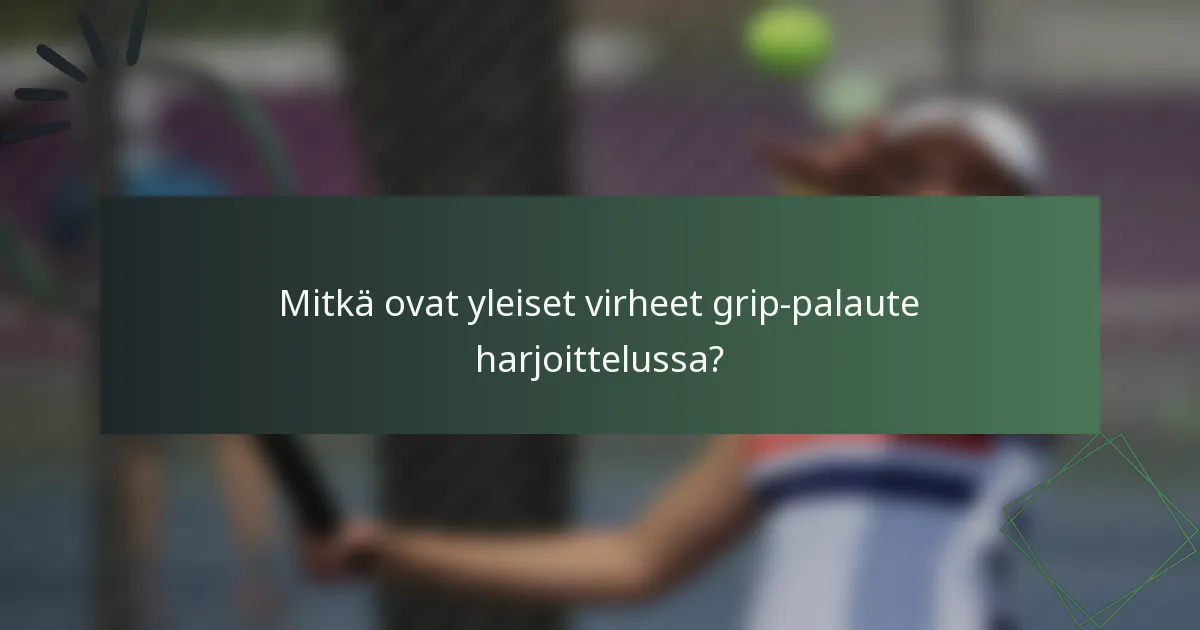 Mitkä ovat yleiset virheet grip-palaute harjoittelussa?