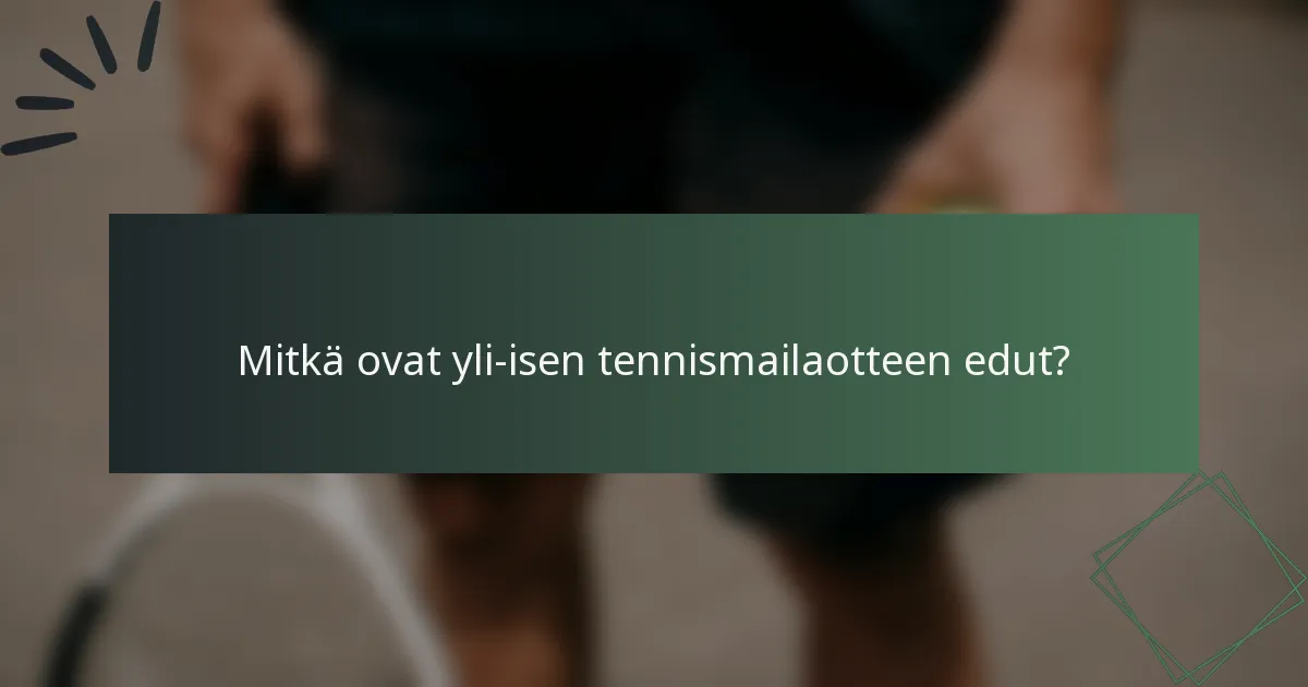 Mitkä ovat yli-isen tennismailaotteen edut?