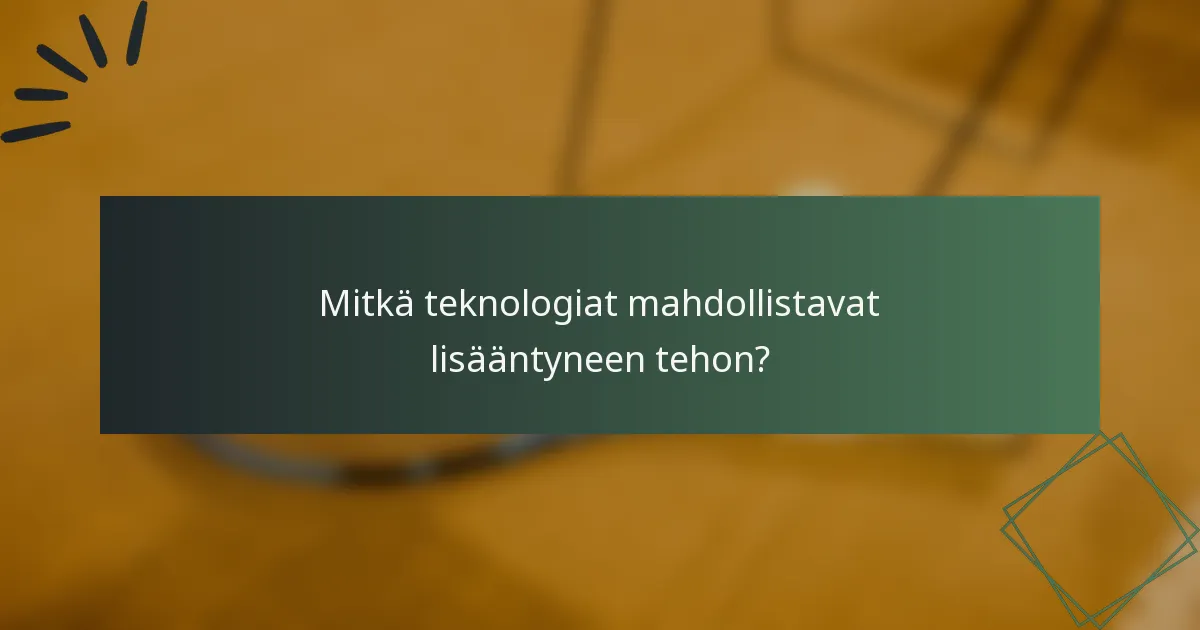 Mitkä teknologiat mahdollistavat lisääntyneen tehon?